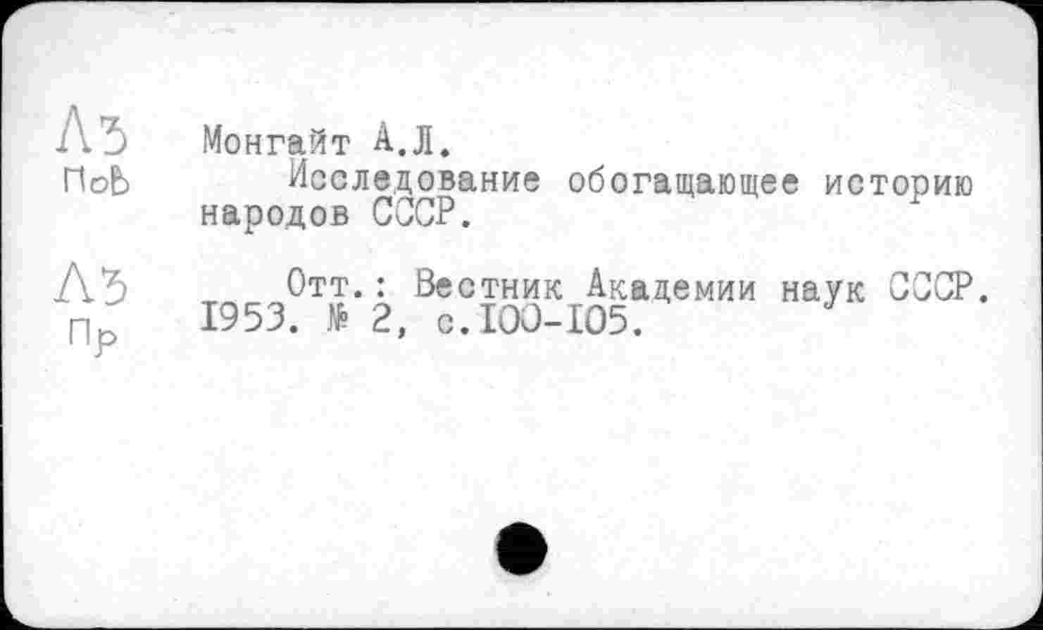 ﻿Монгайт А.Л.
Исследование обогащающее историю народов СССР.
Отт.: Вестник Академии наук 1953. № 2, с.100-105.